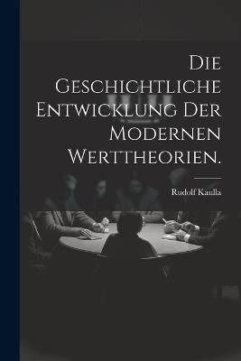 Die Geschichtliche Entwicklung der modernen Werttheorien. - Rudolf Kaulla - cover