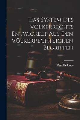 Das System des Völkerrechts entwickelt aus den völkerrechtlichen Begriffen - Paul Heilborn - cover
