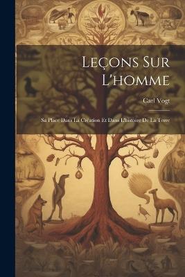Leçons Sur L'homme: Sa Place Dans La Création Et Dans L'histoire De La Terre - Carl Vogt - cover
