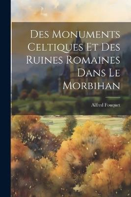 Des Monuments Celtiques Et Des Ruines Romaines Dans Le Morbihan - Alfred Fouquet - cover