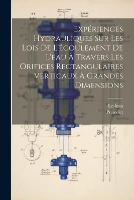 Expériences Hydrauliques Sur Les Lois De L'écoulement De L'eau À Travers Les Orifices Rectangulaires Verticaux À Grandes Dimensions - Poncelet,Lesbros - cover