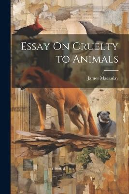 Essay On Cruelty to Animals - James Macaulay - cover