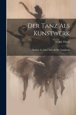 ... Der Tanz Als Kunstwerk: Studien Zu Einer Ästhetik Der Tanzkunst - Frank Thiess - cover