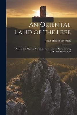 An Oriental Land of the Free: Or, Life and Mission Work Among the Laos of Siam, Burma, China and Indo-China - John Haskell Freeman - cover