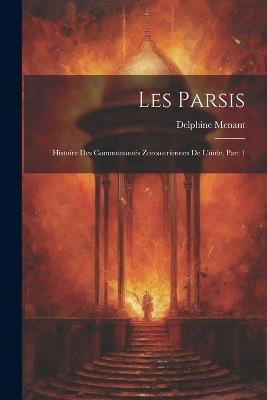 Les Parsis: Histoire Des Communautés Zoroastriennes De L'inde, Part 1 - Delphine Menant - cover