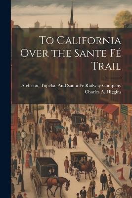 To California Over the Sante Fé Trail - Charles A Higgins - cover