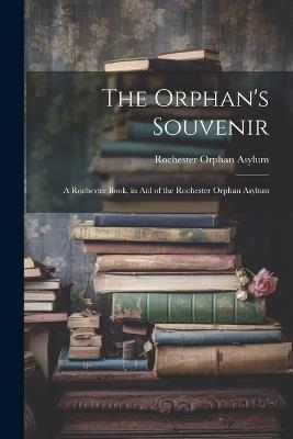 The Orphan's Souvenir: A Rochester Book, in Aid of the Rochester Orphan Asylum - Rochester Orphan Asylum - cover