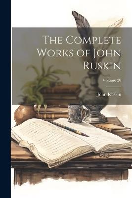 The Complete Works of John Ruskin; Volume 20 - John Ruskin - cover