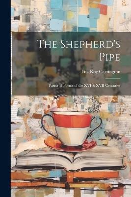 The Shepherd's Pipe: Pastorial Poems of the XVI & XVII Centuries - Fitz Roy Carrington - cover