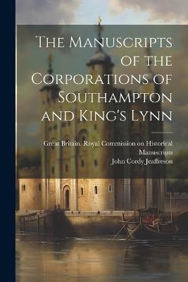 The Manuscripts of the Corporations of Southampton and King's Lynn - John Cordy Jeaffreson - cover
