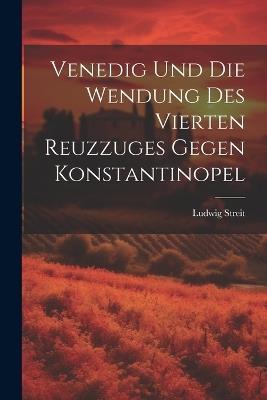 Venedig Und Die Wendung Des Vierten Reuzzuges Gegen Konstantinopel - Ludwig Streit - cover