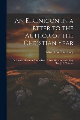 An Eirenicon in a Letter to the Author of the Christian Year: Is Healthful Reunion Impossible?: A Second Letter to the Very Rev. J.H. Newman - Edward Bouverie Pusey - cover