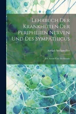 Lehrbuch Der Krankheiten Der Peripheren Nerven Und Des Sympathicus: Für Aerzte Und Studirende - Adolph Seeligmüller - cover