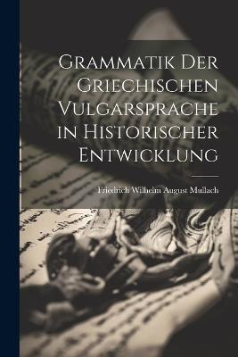 Grammatik Der Griechischen Vulgarsprache in Historischer Entwicklung - Friedrich Wilhelm August Mullach - cover