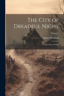 The City of Dreadful Night: And Other Poems; Volume 1 - James Thomson - cover