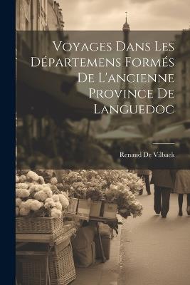 Voyages Dans Les Départemens Formés De L'ancienne Province De Languedoc - Renaud De Vilback - cover
