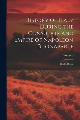 History of Italy During the Consulate and Empire of Napoleon Buonaparte; Volume 2 - Carlo Botta - cover