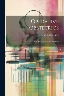Operative Obstetrics: Including the Surgery of the Newborn - Edward Parker Davis - cover