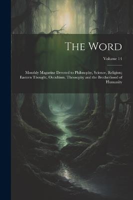 The Word: Monthly Magazine Devoted to Philosophy, Science, Religion; Eastern Thought, Occultism, Theosophy and the Brotherhood of Humanity; Volume 14 - Anonymous - cover