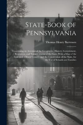 State-Book of Pennsylvania: Containing an Account of the Geography, History, Government, Resources, and Noted Citizens of the State, With a Map of the State and of Each County, and the Constitution of the State, for the Use of Schools and Families - Thomas Henry Burrowes - cover