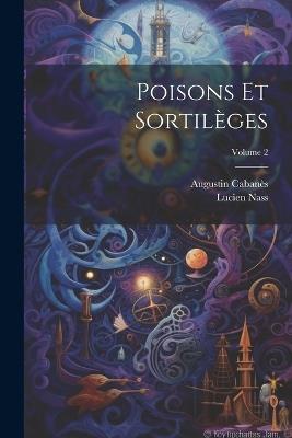 Poisons Et Sortilèges; Volume 2 - Augustin Cabanès,Lucien Nass - cover