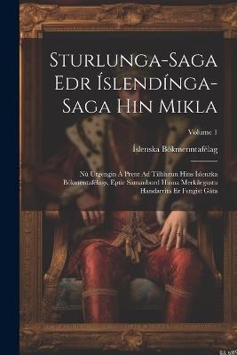Sturlunga-Saga Edr Íslendínga-Saga Hin Mikla: Nú Útgengin Á Prent Ad Tilhlutun Hins Íslenzka Bókmentafélags, Eptir Samanburd Hinna Merkilegustu Handarrita Er Fengist Gáta; Volume 1 - Íslenska Bókmenntafélag - cover
