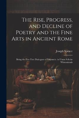 The Rise, Progress, and Decline of Poetry and the Fine Arts in Ancient Rome: Being the Five First Dialogues of Polymetis. in Usum Scholæ Wintoniensis - Joseph Spence - cover