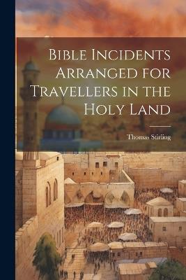 Bible Incidents Arranged for Travellers in the Holy Land - Thomas Stirling - cover