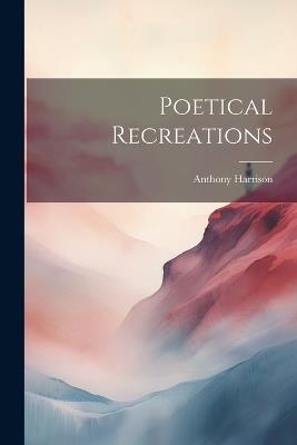 Poetical Recreations - Anthony Harrison - cover
