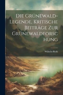 Die Grünewald-Legende, kritische Beiträge zur Grünewaldforschung - Wilhelm Rolfs - cover