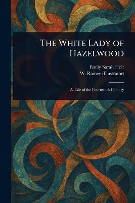 The White Lady of Hazelwood - Emily Sarah Holt,W (william) Rainey - cover