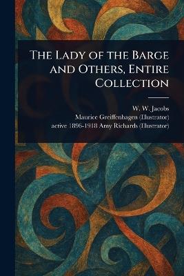 The Lady of the Barge and Others, Entire Collection - W W (William Wymark) Jacobs,Maurice Greiffenhagen,Amy Active 1896-1918 Richards - cover