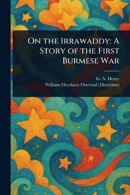 On the Irrawaddy: A Story of the First Burmese War - G a (George Alfred) Henty,William Heysham Overend - cover