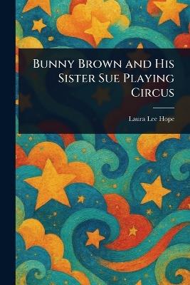 Bunny Brown and His Sister Sue Playing Circus - Laura Lee Hope - cover