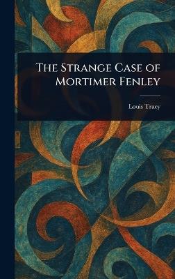 The Strange Case of Mortimer Fenley - Louis Tracy - cover