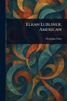 Elkan Lubliner, American - Montague Glass - cover