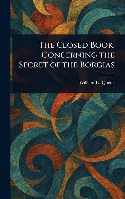 The Closed Book: Concerning the Secret of the Borgias - William Le Queux - cover