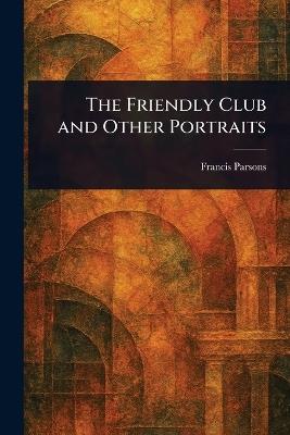 The Friendly Club and Other Portraits - Francis Parsons - cover