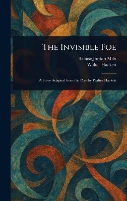 The Invisible Foe - Louise Jordan Miln,Walter Hackett - cover