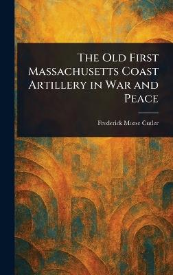 The Old First Massachusetts Coast Artillery in War and Peace - Frederick Morse Cutler - cover