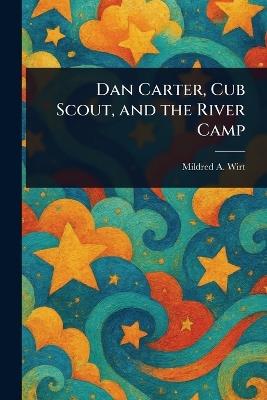 Dan Carter, Cub Scout, and the River Camp - Mildred A (Mildred Augustine) Wirt - cover