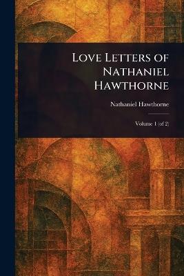 Love Letters of Nathaniel Hawthorne - Nathaniel Hawthorne - cover