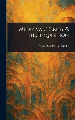 Mediæval Heresy & the Inquisition - Arthur Stanley Turberville - cover