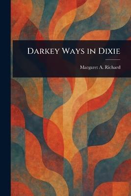 Darkey Ways in Dixie - Margaret A (Margaret Alice) Richard - cover