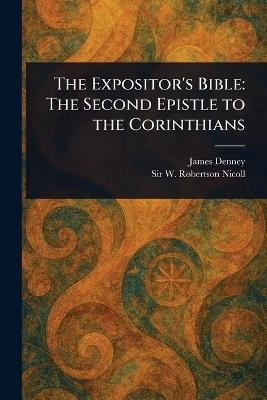 The Expositor's Bible: The Second Epistle to the Corinthians - James Denney,W Robertson (William Roberts Nicoll - cover