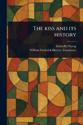 The Kiss and Its History - Kristoffer Nyrop,William Frederick Harvey - cover