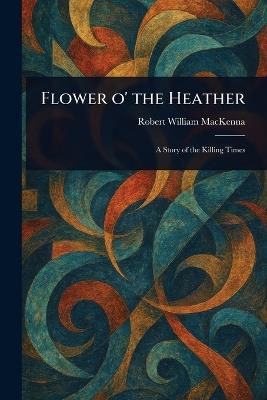 Flower O' the Heather - Robert William MacKenna - cover