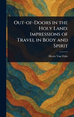 Out-of-Doors in the Holy Land: Impressions of Travel in Body and Spirit - Henry Van Dyke - cover
