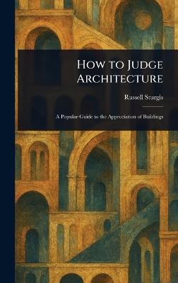 How to Judge Architecture - Russell Sturgis - cover
