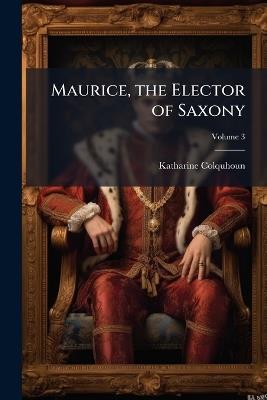 Maurice, the Elector of Saxony - Katharine Colquhoun - cover